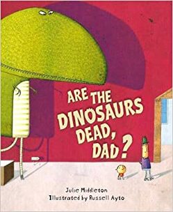 Are the Dinosaurs dead, Dad?